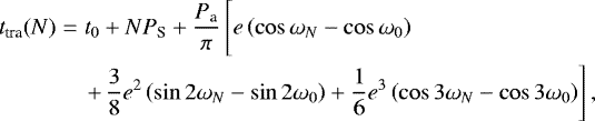 \begin{eqnarray*} t_{\textrm{tra}} (N)&=& t_0 + NP_{\textrm{S}} + \frac{P_{\textrm{a}}}{\pi} \left[ e \left(\cos \omega _N - \cos \omega _0 \right)\vphantom{\frac{1}{2}} \right.\nonumber\\ && \left.+\,\frac{3}{8} e^2 \left(\sin 2\omega _N - \sin 2\omega _0 \right) + \frac{1}{6} e^3 \left(\cos 3\omega _N - \cos 3\omega _0 \right) \right],\nonumber\\\end{eqnarray*}