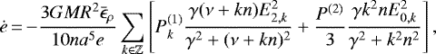 \begin{equation*} \dot{e}\,{=}\,{-}\frac{3GMR^2 \bar{\epsilon}_{\rho}}{10na^5e} \sum_{k \in \mathbb{Z}} \left[P_k^{(1)} \frac{\gamma (\nu + kn)E_{2,k}^2}{\gamma^2 + (\nu+kn)^2} +\frac{P^{(2)}}{3} \frac{\gamma k^2 n E_{0,k}^2}{\gamma^2 + k^2n^2}\right],\end{equation*}
