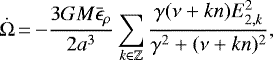\begin{equation*} \dot{\Omega}\,{=}\,{-}\frac{3GM\bar{\epsilon}_{\rho}}{2a^3} \sum_{k \in \mathbb{Z}} \frac{\gamma (\nu + kn)E_{2,k}^2}{\gamma^2 + (\nu+kn)^2},\end{equation*}