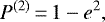 \begin{equation*} P^{(2)}\,{=}\,1-e^2, \end{equation*}