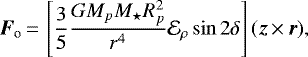 \begin{equation*} \vec{F}_{\textrm{o}}\,{=}\,\left[ \frac{3}{5} \frac{GM_pM_{\star}R_p^2}{r^4} \mathcal{E}_{\rho} \sin 2 \delta \right] (\vec{z}\,{\times}\, \vec{r}),\end{equation*}
