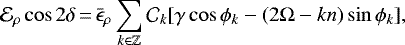 \begin{equation*} \mathcal{E}_{\rho} \cos 2 \delta\,{=}\,\bar{\epsilon}_{\rho} \sum _{k \in \mathbb{Z}} \mathcal{C}_k [\gamma \cos \phi _k - (2 \Omega - k n) \sin \phi _k],\end{equation*}