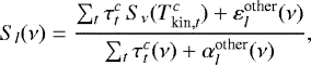 \begin{equation*}S_l (\nu) = \frac{\sum_t \tau_t^c \, S_{\nu} (T_{\textrm{kin}, t}^c) + \varepsilon_l^{\textrm{other}} (\nu)}{\sum_t \tau_t^c (\nu) + \alpha_l^{\textrm{other}} (\nu)}, \end{equation*}