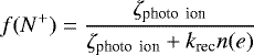 \begin{equation*}f(N^+) = \frac{\zeta_{\textrm{photo\, ion}}}{\zeta_{\textrm{\textrm{photo\, ion}}}+k_{\textrm{rec}}n(e)}\end{equation*}