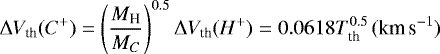 \begin{equation*}\Delta V_{\textrm{th}}(C^+) = \left(\frac{M_{\textrm{H}}}{M_C}\right)^{0.5}\Delta V_{\textrm{th}}(H^+) = 0.0618T_{\textrm{th}}^{0.5}\, (\textrm{km\,s}^{-1})\end{equation*}