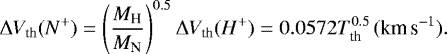 \begin{equation*}\Delta V_{\textrm{th}}(N^+) = \left(\frac{M_{\textrm{H}}}{M_{\textrm{N}}}\right)^{0.5}\Delta V_{\textrm{th}}(H^+) = 0.0572T_{\textrm{th}}^{0.5}\, (\textrm{km\,s}^{-1}).\end{equation*}