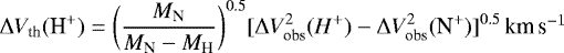 \begin{equation*}\Delta V_{\textrm{th}}(\textrm{H}^+) = \bigg (\frac{M_{\textrm{N}}}{M_{\textrm{N}}-M_{\textrm{H}}}\bigg)^{0.5}[\Delta V_{\textrm{obs}}^2(H^+)-\Delta V_{\textrm{obs}}^2(\textrm{N}^+)]^{0.5}\, ${km\,s$^{-1}$}$\end{equation*}