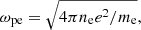 $$ \begin{aligned} \omega _\mathrm{pe} =\sqrt{4\pi n_\mathrm{e} e^2/m_\mathrm{e} } ,\end{aligned} $$