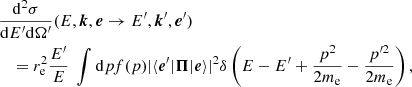 $$ \begin{aligned}&\frac{\mathrm{d}^{2} \sigma }{\mathrm{d} E^\prime \mathrm{d}\Omega^\prime } (E,\boldsymbol{k},\boldsymbol{e}\rightarrow E^\prime ,{\boldsymbol{k}^\prime }, {\boldsymbol{e}^\prime }) \nonumber \\&\quad =r_{\rm e}^{2}\frac{E^\prime }{E}\;\int \mathrm{d} p f(p) |\langle {\boldsymbol{e}^\prime } |\boldsymbol{\Pi }| \boldsymbol{e} \rangle |^{2} \delta \left(E-E^\prime +\frac{p^2}{2m_{\rm e}}-\frac{p{^{\prime 2}}}{2m_{\rm e}}\right), \end{aligned} $$