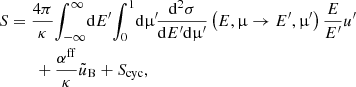 $$ \begin{aligned} S&= \frac{4\pi }{\kappa }\!\int _{-\infty }^\infty \!\mathrm{d} E^\prime \! \int _0^1\!\mathrm{d}\upmu^\prime \!\frac{\mathrm{d}^2\sigma }{\mathrm{d} E^\prime \mathrm{d}\upmu^\prime } \left(E, \upmu \rightarrow E^\prime , \upmu^\prime \right)\frac{E}{E^\prime }u^\prime \nonumber \\&\qquad + \frac{\alpha ^\mathrm{ff} }{\kappa }\tilde{u}_\mathrm{B} + S_{\rm cyc}, \end{aligned} $$