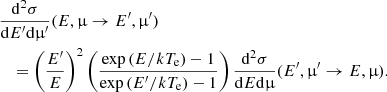 $$ \begin{aligned}&\frac{\mathrm{d}^{2} \sigma }{\mathrm{d} E^\prime \mathrm{d}\upmu^\prime }(E,\upmu \rightarrow E^\prime ,\upmu^\prime )\nonumber \\&\quad =\left(\frac{E^\prime }{E}\right)^{2} \left(\frac{\exp \left(E/kT_{\mathrm{e} }\right)-1}{\exp \left(E^\prime /kT_{\mathrm{e} }\right)-1}\right) \frac{\mathrm{d}^{2} \sigma }{\mathrm{d} E \mathrm{d}\upmu }(E^\prime ,\upmu^\prime \rightarrow E,\upmu ). \end{aligned} $$