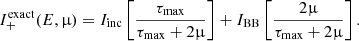 $$ \begin{aligned} I^\mathrm{exact} _{+}(E,\upmu ) = I_\mathrm{inc} \left[ \frac{\tau _\mathrm{max} }{\tau _\mathrm{max} +2\upmu }\right] + I_\mathrm{BB} \left[\frac{2\upmu }{\tau _\mathrm{max} +2\upmu } \right]. \end{aligned} $$
