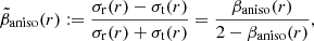 $$ \begin{aligned} \tilde{\beta }_\mathrm{aniso} (r) := \frac{\sigma _\mathrm{r} (r)-\sigma _\mathrm{t} (r)}{\sigma _\mathrm{r} (r)+\sigma _\mathrm{t} (r)} = \frac{\beta _\mathrm{aniso} (r)}{2-\beta _\mathrm{aniso} (r)}, \end{aligned} $$