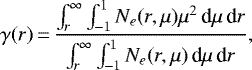 \begin{equation*} \gamma(r)\,{=}\,{ \int_r^{\infty} \int_{-1}^{1} N_e(r,\mu) \mu^2 \,\textrm{d}\mu \,\textrm{d}r \over \int_r^{\infty} \int_{-1}^{1} N_e(r,\mu) \,\textrm{d}\mu \,\textrm{d}r},\end{equation*}