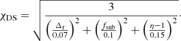 $$ \begin{aligned} \chi _{\rm DS} = \sqrt{\frac{3}{\left(\frac{\Delta _{\rm r}}{0.07}\right)^2 + \left(\frac{f_{\rm sub}}{0.1}\right)^2 + \left(\frac{\eta -1}{0.15}\right)^2}}\cdot \end{aligned} $$