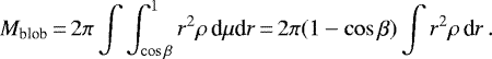 \[M_{\textrm{blob}}\,{=}\,2\pi \int \int^1_{\cos \beta} r^2 \rho \, \textrm{d}\mu {\textrm{d}}r\,{=}\,2\pi (1 -\cos \beta) \int r^2 \rho \, \textrm{d}r \,.\]