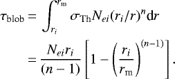 \begin{align*}\tau_{\textrm{blob}} &\,{=}\, \int^{r_{\textrm{m}}}_{r_i} \sigma_{\textrm{Th}} N_{ei} (r_i /r)^n \textrm{d}r\\&\,{=}\, {N_{ei}r_i \over (n-1) } \left[1 - \left({ r_i \over r_{\textrm{m}} } \right)^{(n-1)} \right].\end{align*}