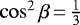 $\cos^2 \beta\,{=}\, \frac{1}{3}$