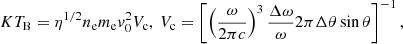 $$ \begin{aligned} K T_\mathrm{B} = \eta ^{1/2} n_\mathrm{e} m_\mathrm{e} v_0^2 V_\mathrm{c} ,\ V_\mathrm{c} = \left[ \left(\frac{\omega }{2\pi c}\right)^3\frac{\Delta \omega }{\omega } 2\pi \Delta \theta \sin \theta \right]^{-1}, \end{aligned} $$