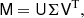 $$ \begin{aligned} \mathsf M = \mathsf U \mathsf \Sigma \mathsf V^\mathrm{T} , \end{aligned} $$