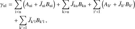 \begin{eqnarray*} \gamma_{\textrm{ul}} & = & \sum_{\textrm{i}<\textrm{u}} \left(A_{\textrm{ui}} + {\bar J}_{\textrm{ui}} B_{\textrm{u} \textrm{i}} \right) + \sum_{\textrm{k}>\textrm{u}} {\bar J}_{\textrm{ku}} B_{\textrm{ku}} + \sum_{\textrm{i}'<\textrm{l}} \left(A_{\textrm{li'}} + {\bar J}_{\textrm{li'}} B_{\textrm{li'}} \right) \nonumber \\ & & + \sum_{\textrm{k}'>\textrm{l}} {\bar J}_{\textrm{k'l}} B_{\textrm{k'l}} \,, \end{eqnarray*}
