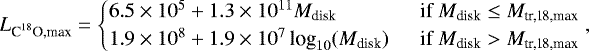 \begin{equation*} L_{\textrm{C}^{18}\textrm{O,max}} = \begin{cases} 6.5\times10^{5} + 1.3\times10^{11}M_{\textrm{disk}} &\ \ \text{if } M_{\textrm{disk}}\leq M_{\textrm{tr,18,max}}\\ 1.9\times10^{8} + 1.9\times10^{7} \, \text{log}_{10}(M_{\textrm{disk}}) & \ \ \text{if } M_{\textrm{disk}}>M_{\textrm{tr,18,max}} \end{cases},\end{equation*}