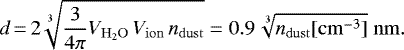 \begin{equation*}d\,{=}\,2\sqrt[3]{\frac{3}{4\pi}V_{\mathrm{H_2O}}\, V_{\mathrm{ion}} \, n_{\mathrm{dust}}} = 0.9\,\sqrt[3]{n_{\mathrm{dust}}[\mathrm{cm^{-3}}]} \;\mathrm{nm}. \end{equation*}