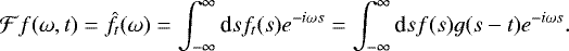 \begin{equation*}\mathcal{F}f(\omega, t) = \hat{f}_t(\omega) = \int_{-\infty}^{\infty} \textrm{d}s f_t(s) e^{-i \omega s}= \int_{-\infty}^{\infty} \textrm{d}s f(s) g(s-t) e^{- i \omega s}.\end{equation*}