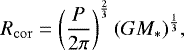 \begin{equation*}R_{\mathrm{cor}} = \left(\frac{P}{2\pi} \right)^{\frac{2}{3}} (G M_*)^{\frac{1}{3}},\end{equation*}