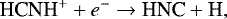 \begin{equation*} \textrm{HCNH}^{+} + e^{-} \rightarrow {\textrm{HNC}} + \textrm{H}, \end{equation*}