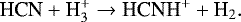 \begin{equation*}\textrm{HCN} + \textrm{H}_{3}^{+} \rightarrow {\textrm{HCNH}}^{+} +\textrm{H}_{2}. \end{equation*}