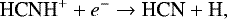 \begin{equation*}\textrm{HCNH}^{+} + e^{-} \rightarrow {\textrm{HCN}} + \textrm{H}, \end{equation*}