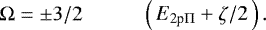 \begin{displaymath} \Omega=\pm 3/2\hspace*{1cm} \left(\!\! \begin{array}{c} E_{2\textrm{p}\Pi}+\zeta/2\\ \end{array} \!\!\right). \end{displaymath}