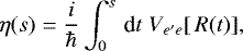 \begin{equation*} \eta(s)= \frac{i}{\hbar}\int^s_0 \, \textrm{d}t \; V_{e'e }[ \, R(t) ],\end{equation*}