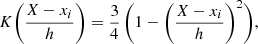 $$ \begin{aligned} K\bigg ( \frac{X-x_i}{h} \bigg ) = \frac{3}{4} \, \bigg ( 1 - \bigg ( \frac{X-x_i}{h} \bigg )^2 \bigg ), \end{aligned} $$