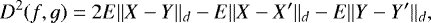 \begin{equation*}D^2(f,g) = 2E\Vert X-Y\Vert_d - E\Vert X-X'\Vert_d - E\Vert Y-Y'\Vert_d,\end{equation*}