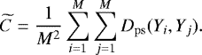 \begin{equation*}\widetilde{C} = \frac{1}{M^2} \sum_{i=1}^{M}\sum_{j=1}^{M} D_{\mathrm{ps}}(Y_i,Y_j).\end{equation*}