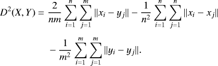 \begin{equation*}\begin{split}D^2(X,Y) =\;& \frac{2}{n m} \sum_{i=1}^n \sum_{j=1}^m \Vert x_i-y_j \Vert - \frac{1}{n^2}\sum_{i=1}^n \sum_{j=1}^n \Vert x_i-x_j \Vert \\[3pt]& - \frac{1}{m^2}\sum_{i=1}^m \sum_{j=1}^m \Vert y_i-y_j {\Vert}.\end{split}\end{equation*}