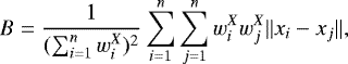 \begin{equation*}B = \frac{1}{(\sum_{i=1}^{n}w_i^X)^2} \sum_{i=1}^{n}\sum_{j=1}^{n} w_i^X w_j^X \Vert x_i-x_j\Vert,\end{equation*}