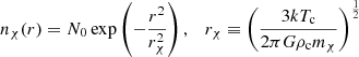 $$ \begin{aligned} n_{\chi }(r) = N_0 \exp \left(-\frac{r^2}{r_{\chi }^2}\right), \quad r_{\chi } \equiv \left( \frac{3kT_{\mathrm{c}}}{2\pi G\rho _{\mathrm{c}} m_{\chi }} \right)^{\frac{1}{2}} \end{aligned} $$