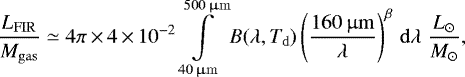 \begin{align*} \frac{L_{\mathrm{FIR}}}{M_{\mathrm{gas}}}\simeq 4\pi\,{\times}\,4\,{\times}\,10^{-2} \int\limits_{40\,\upmu\mathrm{m}}^{500\,\upmu\mathrm{m}} B(\lambda,T_{\mathrm{d}})\left(\frac{160\,\upmu\mathrm{m}}{\lambda}\right)^{\beta}\,\mathrm{d}\lambda \;\frac{L_{\odot}}{M_{\odot}},\end{align*}