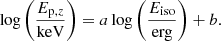 $$ \begin{aligned} \log \left(\frac{E_{\mathrm{p},z}}{\mathrm{keV}}\right) = a\log \left(\frac{E_{\rm iso}}{\mathrm{erg}}\right)+b. \end{aligned} $$