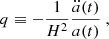 $$ \begin{aligned} q&\equiv -\frac{1}{H^2}\frac{\ddot{a}(t)}{a(t)}\ ,\end{aligned} $$
