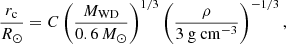 $$ \begin{aligned} \frac{r_{\rm c}}{R_\odot } = C \left(\frac{M_\mathrm{WD} }{0.6\,M_\odot }\right)^{1/3} \left(\frac{\rho }{3\mathrm{~g~cm} ^{-3}}\right)^{-1/3}, \end{aligned} $$