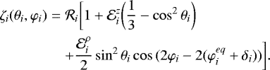\begin{eqnarray*} \zeta_i(\theta_i,\varphi_i) &=& \mathcal{R}_i \bigg[ 1 + {\mathcal E}_i^{z} \bigg(\frac{1}{3} - \cos^2{\theta_i} \bigg) \nonumber \\ && + \frac{{\mathcal E}_i^{\rho}}{2} \sin^2{\theta_i} \cos{(2 \varphi_i -2 (\varphi_{i}^{eq} +\delta_i))} \bigg].\end{eqnarray*}