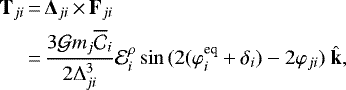 \begin{equation*} \begin{split} {\bf{T}}_{ji} &\,{=}\, {\bm{\Delta}}_{ji} \,{\times}\,{\bf{F}}_{ji} \\ &\,{=}\, \frac{3{\cal G}m_j \overline{\mathcal{C}}_i}{2\Delta_{ji}^3}{\mathcal E}^{\rho}_i\sin{(2(\varphi^{\textrm{eq}}_i+\delta_i)-2\varphi_{ji})}\ \hat{\bf{k}}, \end{split}\end{equation*}