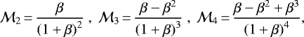 \begin{eqnarray*} {\mathcal{M}}_2\,{=}\,\frac{\beta}{{(1+\beta)}^2} \, \ {\mathcal{M}}_3\,{=}\,\frac{\beta-\beta^2}{{(1+\beta)}^3} \, \ {\mathcal{M}}_4\,{=}\, \frac{\beta-\beta^2+\beta^3}{{(1+\beta)}^4}, \end{eqnarray*}