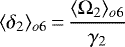 \begin{eqnarray*} \langle \delta_2\rangle_{o6}\,{=}\,\frac{\langle \Omega_2\rangle_{o6}}{\gamma_2} \end{eqnarray*}