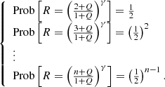 $$ \begin{aligned} {\left\{ \begin{array}{ll} \text{Prob}\left[{R=\left({\frac{2+Q}{1+Q}}\right)^{\gamma }}\right]=\frac{1}{2}\\ \text{Prob}\left[{R=\left({\frac{3+Q}{1+Q}}\right)^{\gamma }}\right]=\left({\frac{1}{2}}\right)^2\\ \vdots \\ \text{Prob}\left[{R=\left({\frac{n+Q}{1+Q}}\right)^{\gamma }}\right]=\left({\frac{1}{2}}\right)^{n-1}.\\ \end{array}\right.} \end{aligned} $$