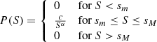 $$ \begin{aligned} P(S)= {\left\{ \begin{array}{ll} 0&\text{for} \ S < s_m \\ \frac{c}{S^{\alpha }}&\text{for} \ s_m\le S \le s_M \\ 0&\text{for} \ S > s_M \end{array}\right.} \end{aligned} $$